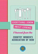 Everything I know about cooking : I learned from the Country Women's Association of NSW