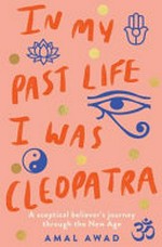 In my past life I was Cleopatra : a sceptical believer's journey through the New Age