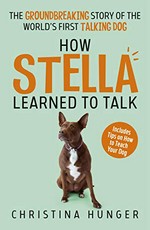 How Stella learned to talk : the groundbreaking story of the world's first talking dog