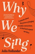 Why we sing: a memoir about the power of singing to make connections, to heal and expand our lives.