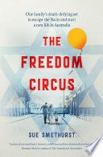 The Freedom circus : one family's death defying act to escape Nazis and start a new life in Australia