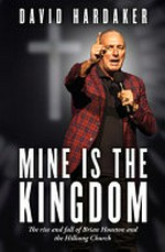 Mine is the kingdom : the rise and fall of Brian Houston and the Hillsong Church