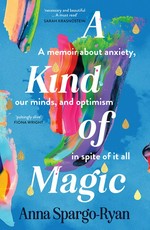 A kind of magic : A memoir about anxiety, our minds, and optimism in spite of it all