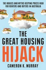 The Great housing hijack: the hoaxes and myths keeping prices high for renters and buyers in Australia /
