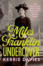 Miles Franklin undercover : the little-known years when she created her own brilliant career