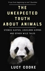 The Unexpected truth about animals : stoned sloths, lovelorn hippos and other wild tales