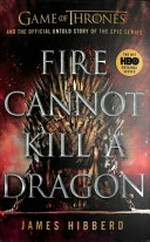 Fire cannot kill a dragon : Game of thrones and the official untold story of the epic series