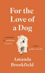 For the love of a dog : a memoir of meltdown, recovery, and a Golden Doodle