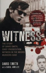 Witness : the story of David Smith, chief prosecution witness in the Moors Murders case