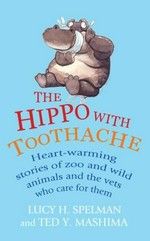 The Hippo with toothache : heart-warming stories of zoo and wild animals and the vets who care for them