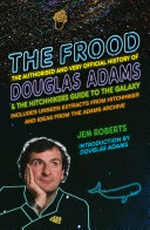 The Frood : the authorised and very official history of Douglas Adams & the Hitchhikers Guide to the Galaxy