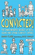 Convicted! : [the unwonderful world of kids, crims and other convict capers] /
