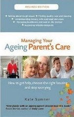 Managing your ageing parent's care : how to get help, choose the right housing and stop worrying