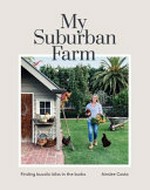 My suburban farm : finding bucolic bliss in the burbs