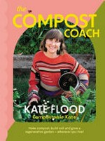 The Compost coach : make compost, build soil and grow a regenerative garden - wherever you live!