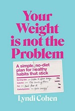 Your weight is not the problem : a simple, no-diet plan for healthy habits that stick