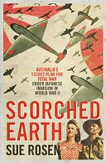 Scorched earth : Australia's secret plan for total war under Japanese invasion in World War II