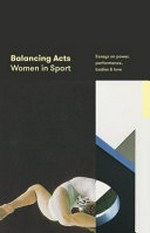 Balancing acts : women in sport. Essays on power, performance, bodies & love.