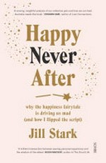 Happy never after : why the happiness fairtale is driving us mad (and how I flipped the script)