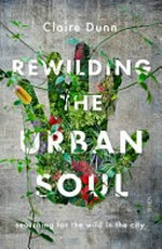 Rewilding the urban soul : searching for the wild in the city