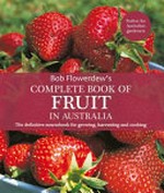 Bob Flowerdew's Complete book of fruit in Australia : the definitive sourcebook for growing, harvesting and cooking. the definitive sourcebook for growing, harvesting and cooking