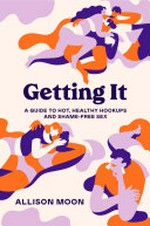 Getting it : a guide to hot, healthy hookups and shame-free sex